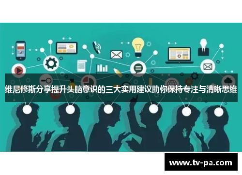 维尼修斯分享提升头脑意识的三大实用建议助你保持专注与清晰思维