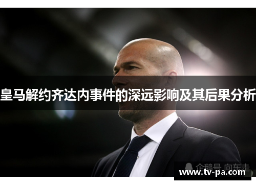 皇马解约齐达内事件的深远影响及其后果分析
