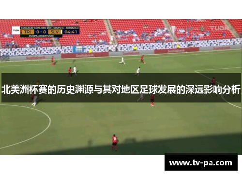 北美洲杯赛的历史渊源与其对地区足球发展的深远影响分析