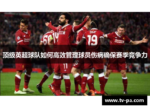 顶级英超球队如何高效管理球员伤病确保赛季竞争力