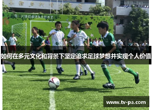 如何在多元文化和背景下坚定追求足球梦想并实现个人价值
