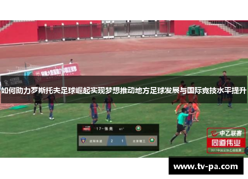 如何助力罗斯托夫足球崛起实现梦想推动地方足球发展与国际竞技水平提升