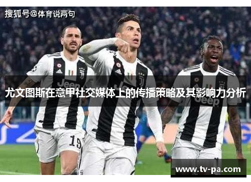 尤文图斯在意甲社交媒体上的传播策略及其影响力分析