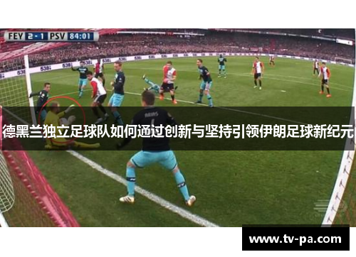 德黑兰独立足球队如何通过创新与坚持引领伊朗足球新纪元
