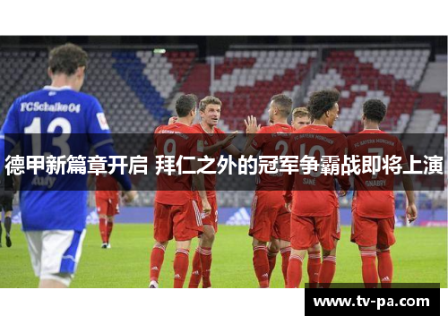 德甲新篇章开启 拜仁之外的冠军争霸战即将上演