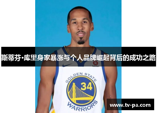 斯蒂芬·库里身家暴涨与个人品牌崛起背后的成功之路