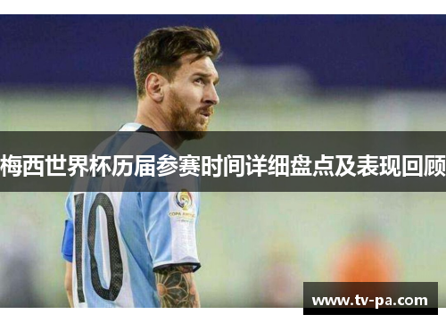 梅西世界杯历届参赛时间详细盘点及表现回顾