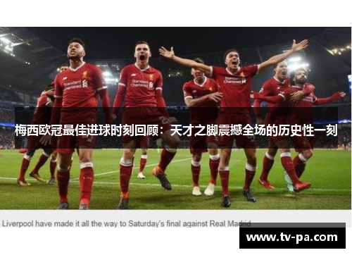 梅西欧冠最佳进球时刻回顾：天才之脚震撼全场的历史性一刻