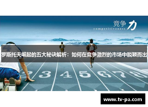 罗斯托夫崛起的五大秘诀解析：如何在竞争激烈的市场中脱颖而出