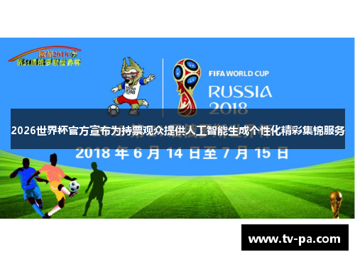 2026世界杯官方宣布为持票观众提供人工智能生成个性化精彩集锦服务