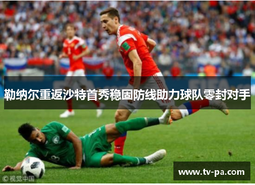 勒纳尔重返沙特首秀稳固防线助力球队零封对手