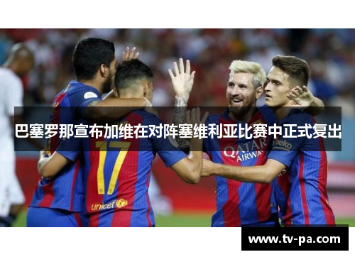 巴塞罗那宣布加维在对阵塞维利亚比赛中正式复出