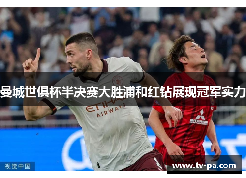 曼城世俱杯半决赛大胜浦和红钻展现冠军实力