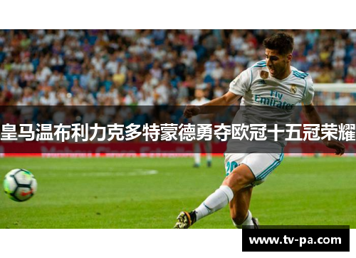 皇马温布利力克多特蒙德勇夺欧冠十五冠荣耀