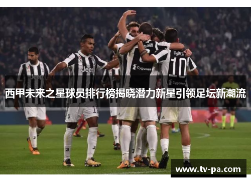 西甲未来之星球员排行榜揭晓潜力新星引领足坛新潮流