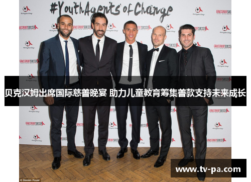 贝克汉姆出席国际慈善晚宴 助力儿童教育筹集善款支持未来成长