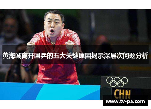 黄海诚离开国乒的五大关键原因揭示深层次问题分析