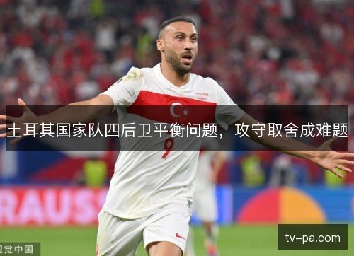土耳其国家队四后卫平衡问题，攻守取舍成难题