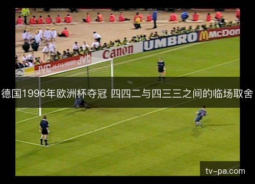 德国1996年欧洲杯夺冠 四四二与四三三之间的临场取舍